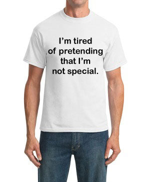 I'm Tired of Pretending That I'm Not Special. T-shirt