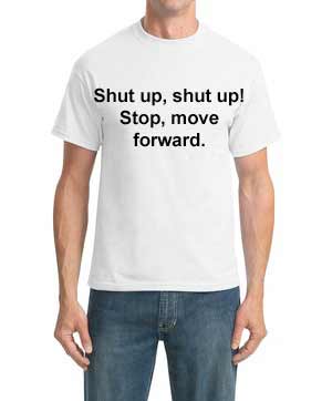 Shut Up, Shut Up, stop, move forward T-shirt